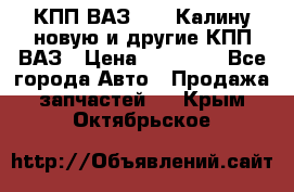 КПП ВАЗ 1118 Калину новую и другие КПП ВАЗ › Цена ­ 14 900 - Все города Авто » Продажа запчастей   . Крым,Октябрьское